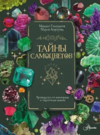Тайны самоцветов. Путеводитель по ювелирным и поделочным камням. Мария Алферова