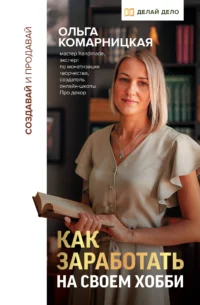 Создавай и продавай. Как заработать на своем хобби. КОМАРНИЦКАЯ О.А.