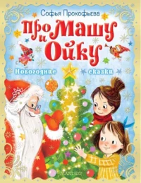 Про Машу и Ойку. Новогодние сказки. ПРОКОФЬЕВА С.Л.