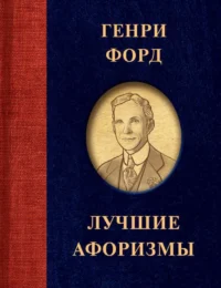 Генри Форд. Лучшие афоризмы. ФОРД Г.