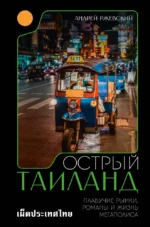 Острый Таиланд. Плавучие рынки, романы и жизнь мегаполиса. Андрей Ржевский