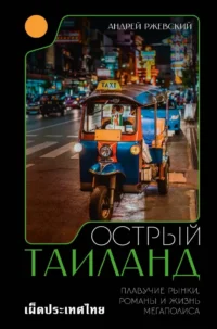 Острый Таиланд. Плавучие рынки, романы и жизнь мегаполиса. Андрей Ржевский