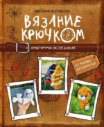 Вязание крючком. Амигуруми-экспедиция. От Москвы до Камчатки. Виктория Воронкова