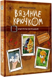 Вязание крючком. Амигуруми-экспедиция. От Москвы до Камчатки — Рукоделие