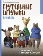 Брутальные игрушки крючком. 7 отвязных мастер-классов. Александра Аникина