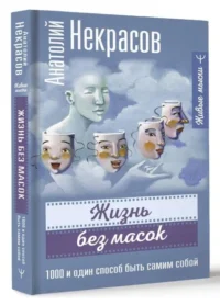 Жизнь без масок. 1000 и один способ быть самим собой. НЕКРАСОВ А.А.