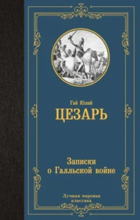 Записки о Галльской войне. ЦЕЗАРЬ Г.Ю.