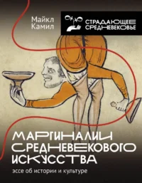 Маргиналии средневекового искусства. Эссе об истории и культуре. Майкл Камил