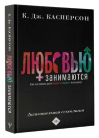 Любовью занимаются. Доказательная сексология. Как на самом деле хочет и может женщина. КАСПЕРСОН КЕЛЛИ