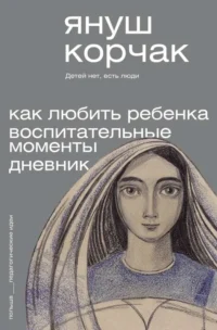 Как любить ребёнка. Воспитательные моменты. Дневник. КОРЧАК ЯНУШ
