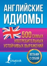 Английские идиомы. 500 самых употребительных устойчивых выражений. Надежда Голицына