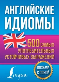 Английские идиомы. 500 самых употребительных устойчивых выражений. Надежда Голицына