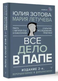 Все дело в папе. Работа с фигурой отца в психотерапии. Исследования, открытия, практики.. ЗОТОВА Ю., ЛЕТУЧЕВА М.