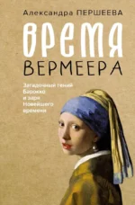 Время Вермеера. Загадочный гений Барокко и заря Новейшего времени. Александра Першеева