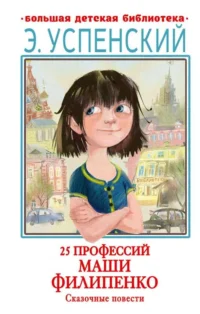 25 профессий Маши Филипенко. Сказочные повести. УСПЕНСКИЙ Э.Н.