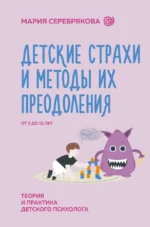 Детские страхи и методы их преодоления от 3 до 15 лет. Теория и практика детского психолога. Мария Серебрякова
