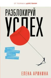 Разблокируй успех. Деньги, реализация, смыслы, отношения. АРИНИНА Е.А.
