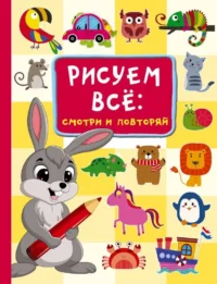 Рисуем всё: смотри и повторяй. ДМИТРИЕВА В.Г.