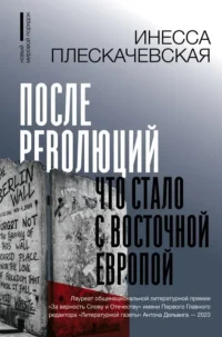 После революций. Что стало с Восточной Европой. Инесса Плескачевская