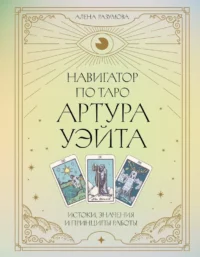 Навигатор по Таро Артура Уэйта. Истоки, значения и принципы работы. Алена Разумова