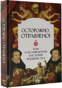 Осторожно, отравлено! Яды и их повелители в истории человечества — Публицистика