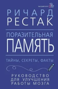 Поразительная память. Тайны, секреты, факты. Руководство для улучшения работы мозга. РЕСТАК Р.