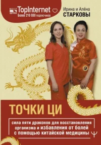 Точки ци. Сила пяти драконов для восстановления организма и избавления от болей с помощью китайской медицины. СТАРКОВА А., СТАРКОВА И.