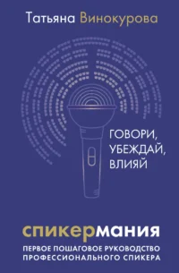 Спикермания. Говори, убеждай, влияй. Первое пошаговое руководство профессионального спикера. ВИНОКУРОВА Т.
