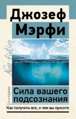 Сила вашего подсознания. Как получить все, о чем вы просите, 10-е издание. МЭРФИ ДЖ.