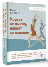 Корсет не выход. шпагат не панацея. Мягкий способ получить подтянутое тело. упругие ягодицы и решить проблемы с тазовым дном и диастазом. БЛИНОВА М., ЛИТВИНЧУК В.