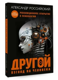 Другой взгляд на человека. Книга, меняющая сознание. Революционное открытие в мире психологии. РОССИЙСКИЙ А.