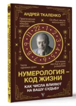 Нумерология - код жизни. Как числа влияют на вашу судьбу.. ТКАЛЕНКО А.