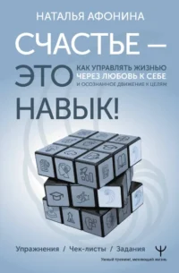 Счастье – это навык! Как управлять жизнью через любовь к себе и осознанное движение к целям. Наталья Афонина