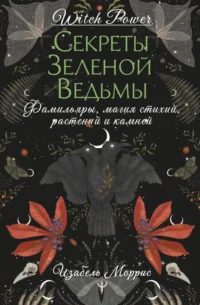 Секреты зеленой ведьмы. Фамильяры, магия стихий, растений и камней. Изабель Моррис