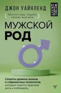 Мужской род. Секреты древних воинов и современных психологов, которые помогут мужчине жить и побеждать. УАЙНЛЕНД Д.