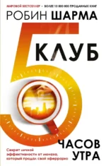 Клуб 5 часов утра. Секрет личной эффективности от монаха, который продал свой феррари. Робин Шарма