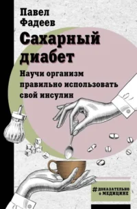 Сахарный диабет. Научи организм правильно использовать свой инсулин. ФАДЕЕВ П.А.