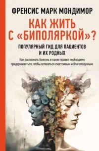 Как жить с биполяркой? Популярный гид для пациентов и их родных. МОНДИМОР Ф.