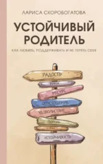 Устойчивый родитель. Как любить, поддерживать и не терять себя. СКОРОБОГАТОВА Л.Г.