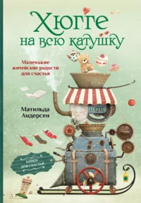 Хюгге на всю катушку. Маленькие житейские радости для счастья. АНДЕРСЕН М.
