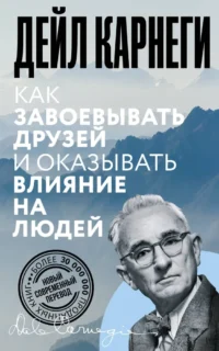Как завоевывать друзей и оказывать влияние на людей. Дейл Карнеги
