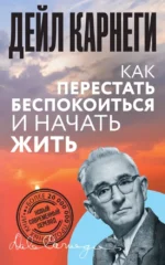 Как перестать беспокоиться и начать жить. Дейл Карнеги