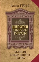 Магия старинного слова. Шепотки, заговоры, ритуалы для привлечения богатства, здоровья и любви. Анна Григ