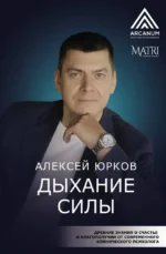 Дыхание силы. Древние знания о счастье и благополучии от современного клинического психолога. Алексей Юрков