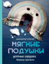 Мягкие подушки — уютные игрушки. Вязание крючком. Дженнифер Стиллер