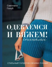 Одеваемся и вяжем спицами! Стильный гардероб своими руками. ГОЛУБ С.С.