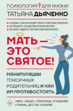 Мать - это святое! Манипуляции токсичных родительниц и как им противостоять. ДЬЯЧЕНКО Т.М.