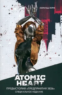 Atomic Heart. Предыстория «Предприятия 3826». Специальное издание: роман. Харальд Хорф