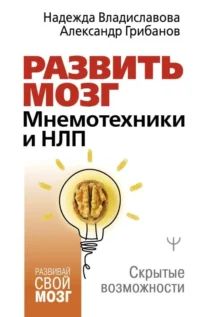 Развить мозг. Мнемотехники и НЛП. Скрытые возможности. ВЛАДИСЛАВОВА Н., ГРИБАНОВ А.