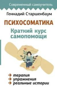 Психосоматика: Краткий курс самопомощи. СТАРШЕНБАУМ Г.В.